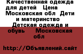 Качественная одежда для детей › Цена ­ 500 - Московская обл. Дети и материнство » Детская одежда и обувь   . Московская обл.